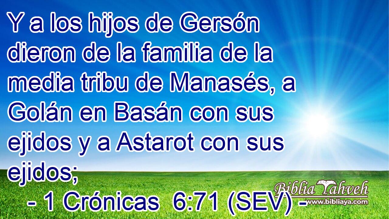 Y a los hijos de Gersón dieron de la familia de la media tribu de Manasés, a Golán en Basán con sus ejidos y a Astarot con sus ejidos;