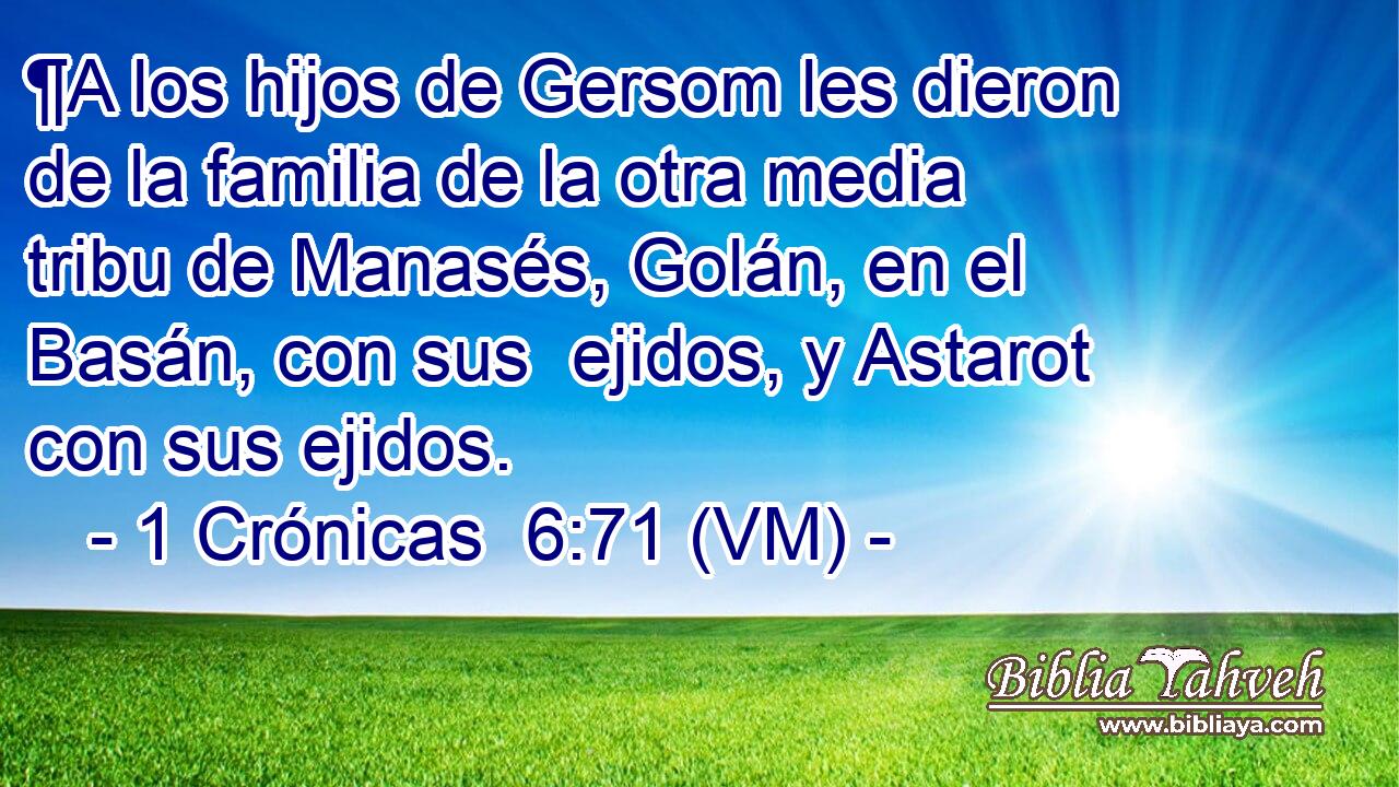  ¶A los hijos de Gersom les dieron de la familia de la otra media tribu de Manasés, Golán, en el Basán, con sus  ejidos, y Astarot con sus ejidos. 