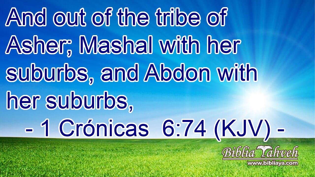 And out of the tribe of Asher; Mashal with her suburbs, and Abdon with her suburbs,