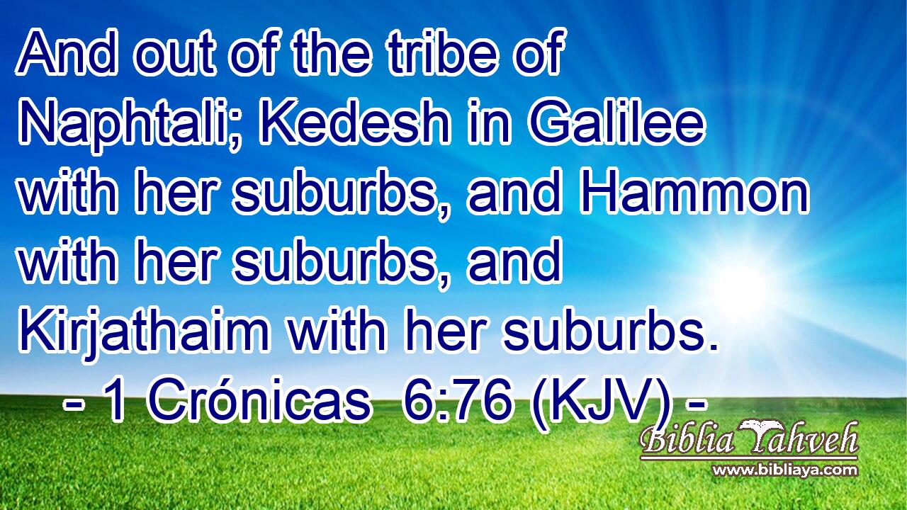 And out of the tribe of Naphtali; Kedesh in Galilee with her suburbs, and Hammon with her suburbs, and Kirjathaim with her suburbs.