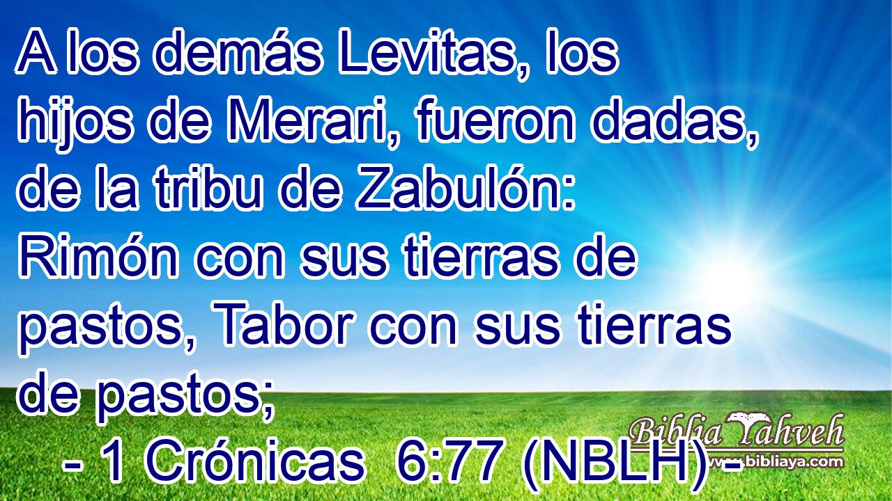  A los demás Levitas, los hijos de Merari, fueron dadas, de la tribu de Zabulón: Rimón con sus tierras de pastos, Tabor con sus tierras de pastos; 