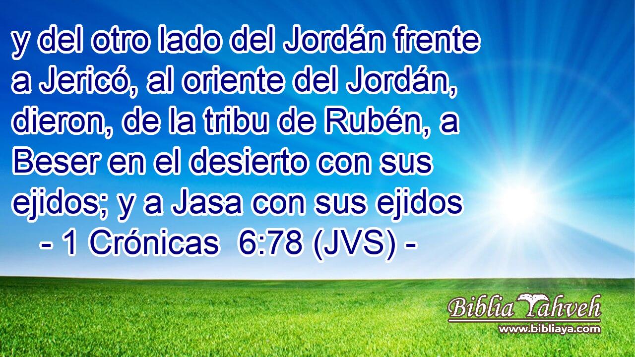 y del otro lado del Jordán frente a Jericó, al oriente del Jordán, dieron, de la tribu de Rubén, a Beser en el desierto con sus ejidos; y a Jasa con sus ejidos