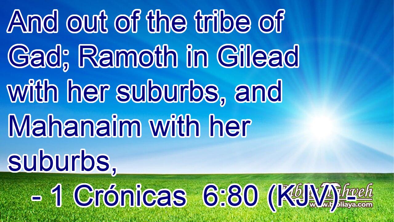 And out of the tribe of Gad; Ramoth in Gilead with her suburbs, and Mahanaim with her suburbs,