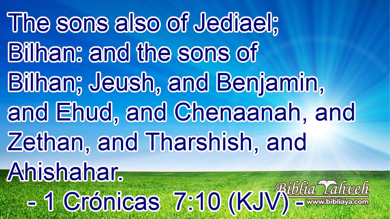 The sons also of Jediael; Bilhan: and the sons of Bilhan; Jeush, and Benjamin, and Ehud, and Chenaanah, and Zethan, and Tharshish, and Ahishahar.