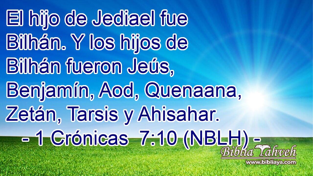  El hijo de Jediael fue Bilhán. Y los hijos de Bilhán fueron Jeús, Benjamín, Aod, Quenaana, Zetán, Tarsis y Ahisahar. 