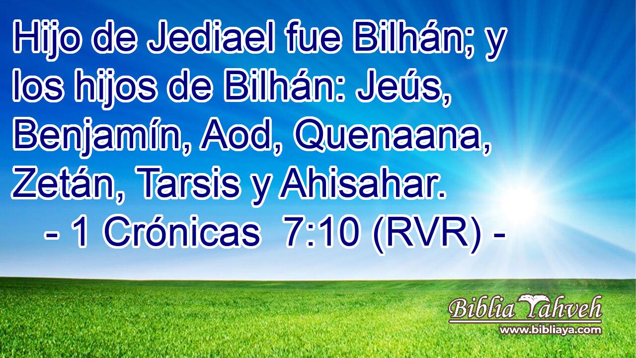 Hijo de Jediael fue Bilhán; y los hijos de Bilhán: Jeús, Benjamín, Aod, Quenaana, Zetán, Tarsis y Ahisahar.