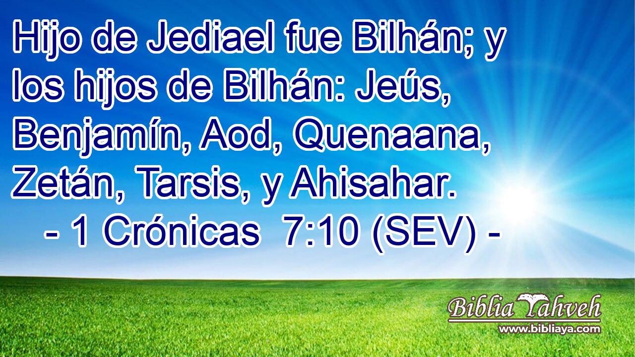 Hijo de Jediael fue Bilhán; y los hijos de Bilhán: Jeús, Benjamín, Aod, Quenaana, Zetán, Tarsis, y Ahisahar.