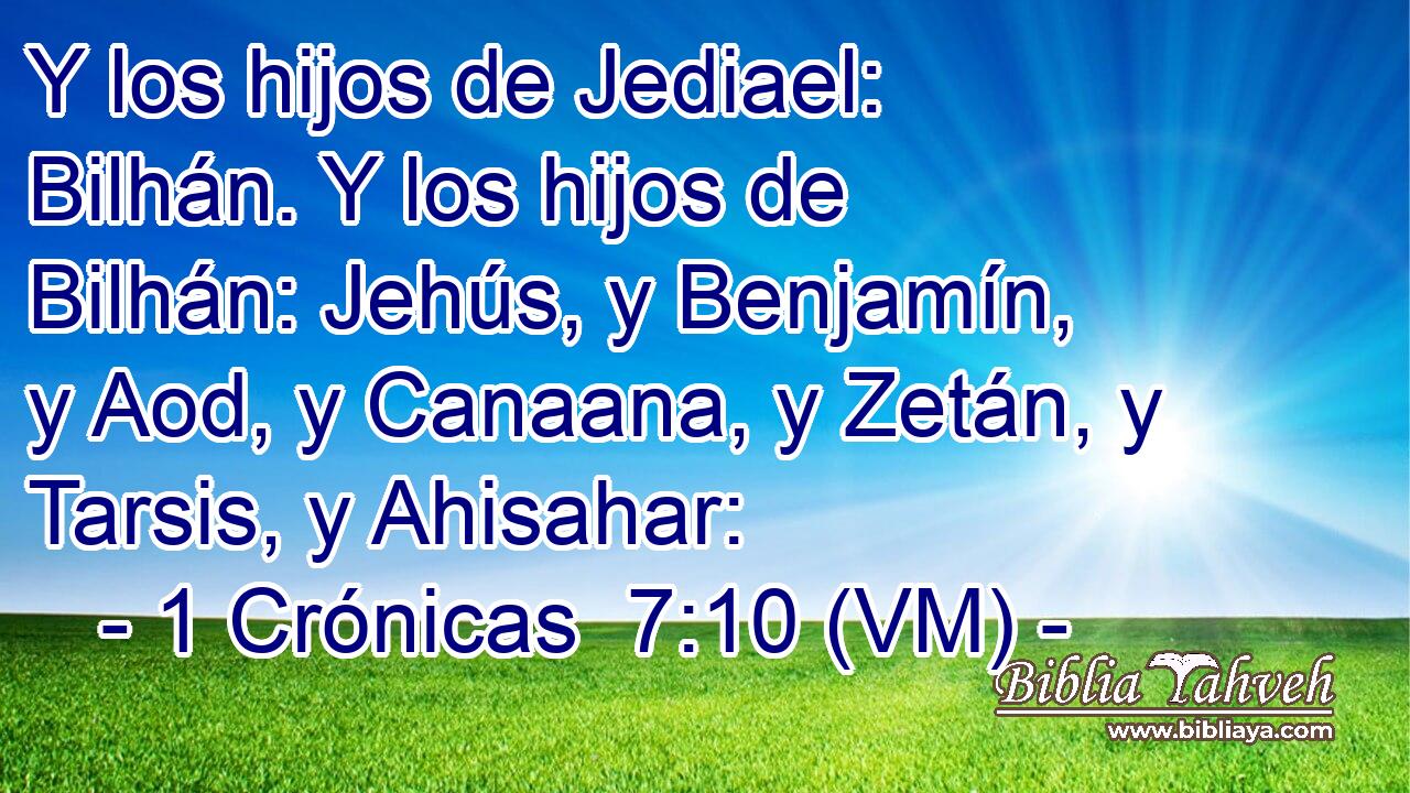  Y los hijos de Jediael: Bilhán. Y los hijos de Bilhán: Jehús, y Benjamín, y Aod, y Canaana, y Zetán, y Tarsis, y Ahisahar: 