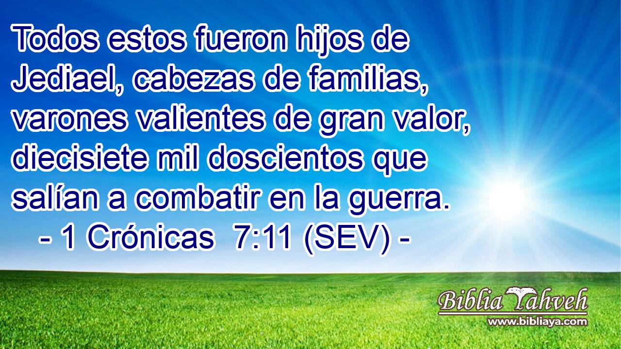 Todos estos fueron hijos de Jediael, cabezas de familias, varones valientes de gran valor, diecisiete mil doscientos que salían a combatir en la guerra.