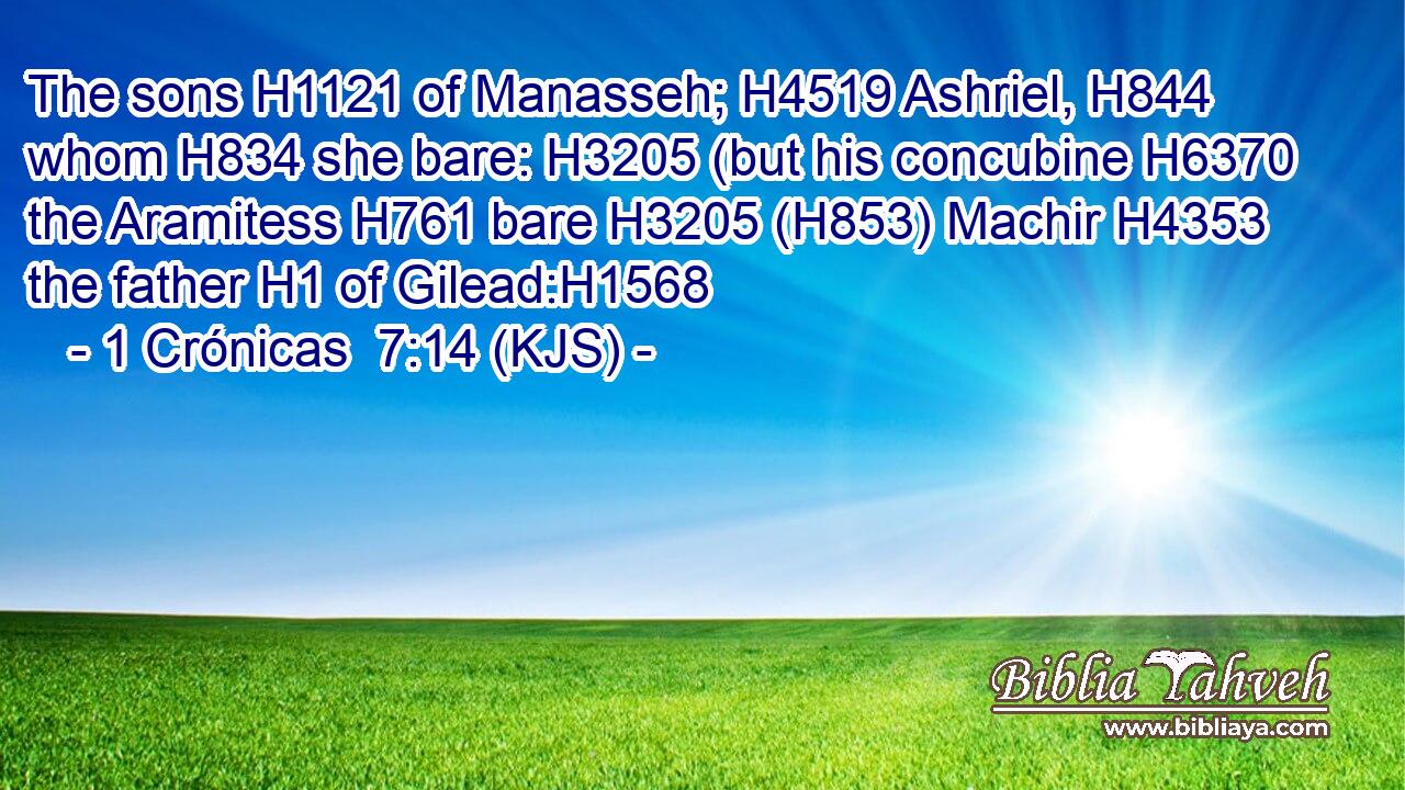 The sons H1121 of Manasseh; H4519 Ashriel, H844 whom H834 she bare: H3205 (but his concubine H6370 the Aramitess H761 bare H3205 (H853) Machir H4353 the father H1 of Gilead:H1568