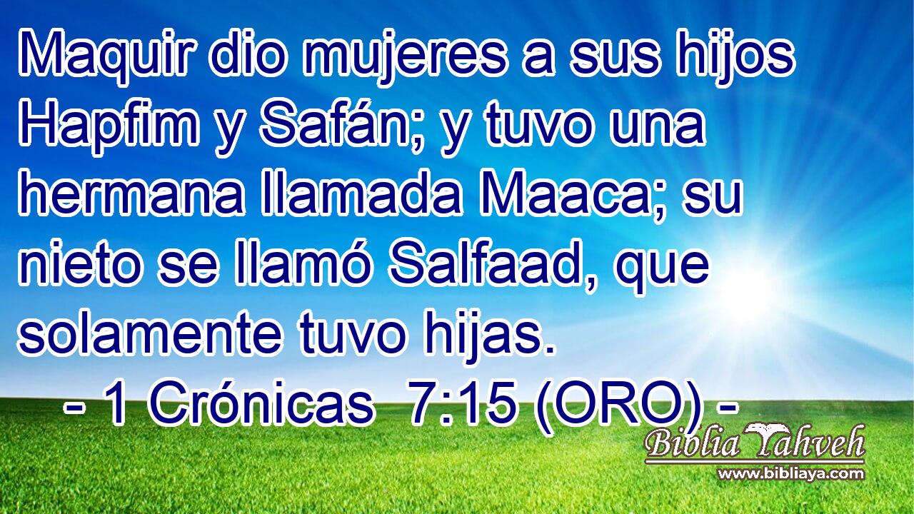  Maquir dio mujeres a sus hijos Hapfim y Safán; y tuvo una hermana llamada Maaca; su nieto se llamó Salfaad, que solamente tuvo hijas. 