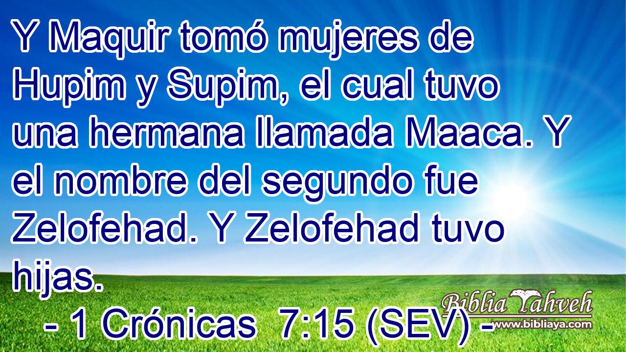 Y Maquir tomó mujeres de Hupim y Supim, el cual tuvo una hermana llamada Maaca. Y el nombre del segundo fue Zelofehad. Y Zelofehad tuvo hijas.