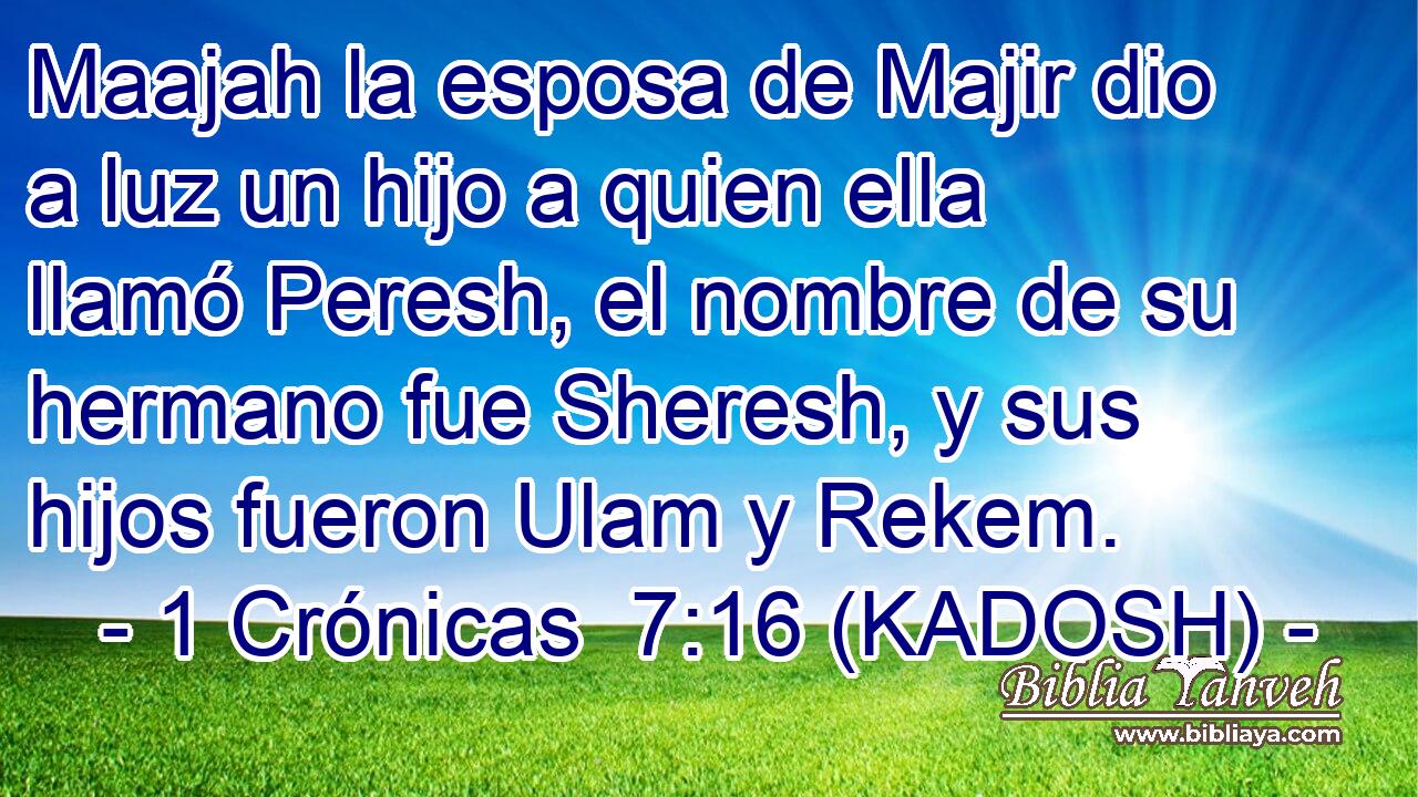  Maajah la esposa de Majir dio a luz un hijo a quien ella llamó Peresh, el nombre de su hermano fue Sheresh, y sus hijos fueron Ulam y Rekem. 