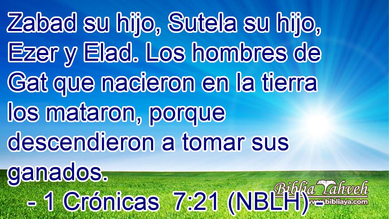  Zabad su hijo, Sutela su hijo, Ezer y Elad. Los hombres de Gat que nacieron en la tierra los mataron, porque descendieron a tomar sus ganados. 