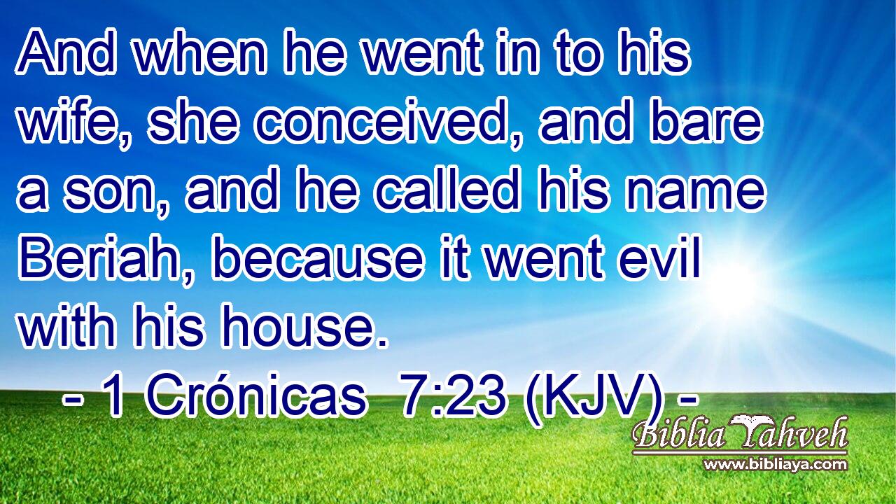 And when he went in to his wife, she conceived, and bare a son, and he called his name Beriah, because it went evil with his house.