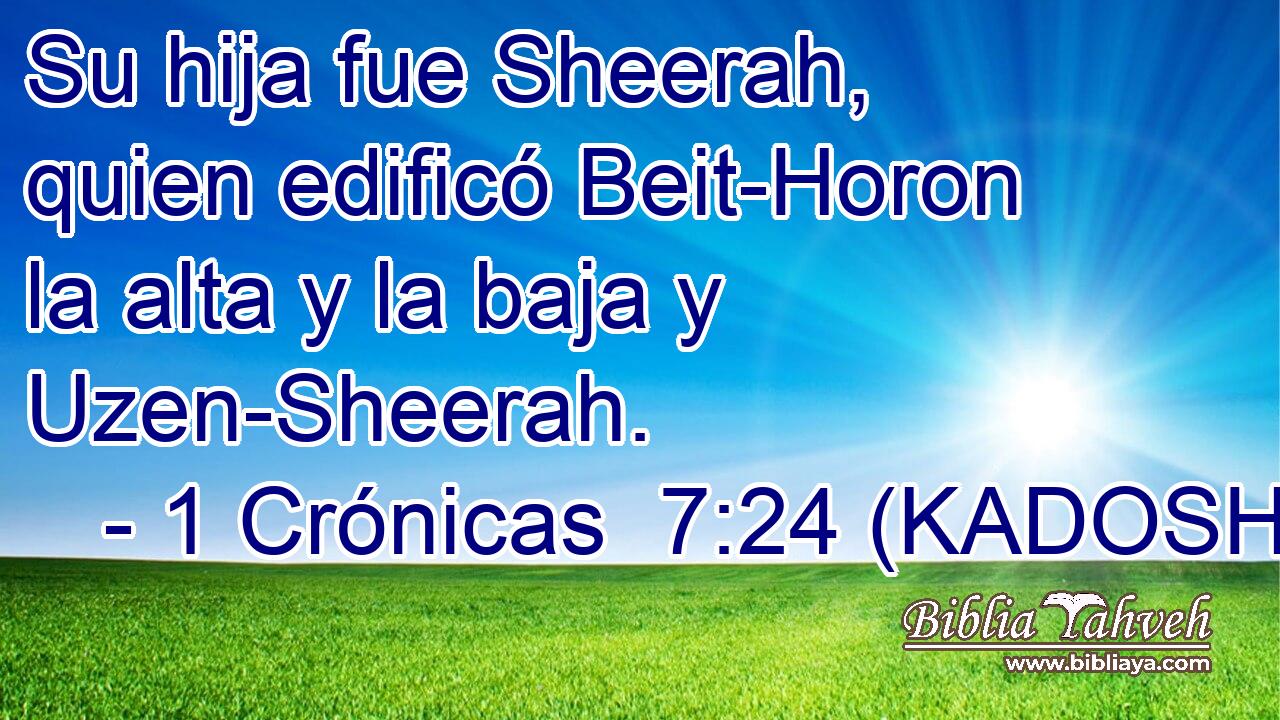  Su hija fue Sheerah, quien edificó Beit-Horon la alta y la baja y Uzen-Sheerah. 