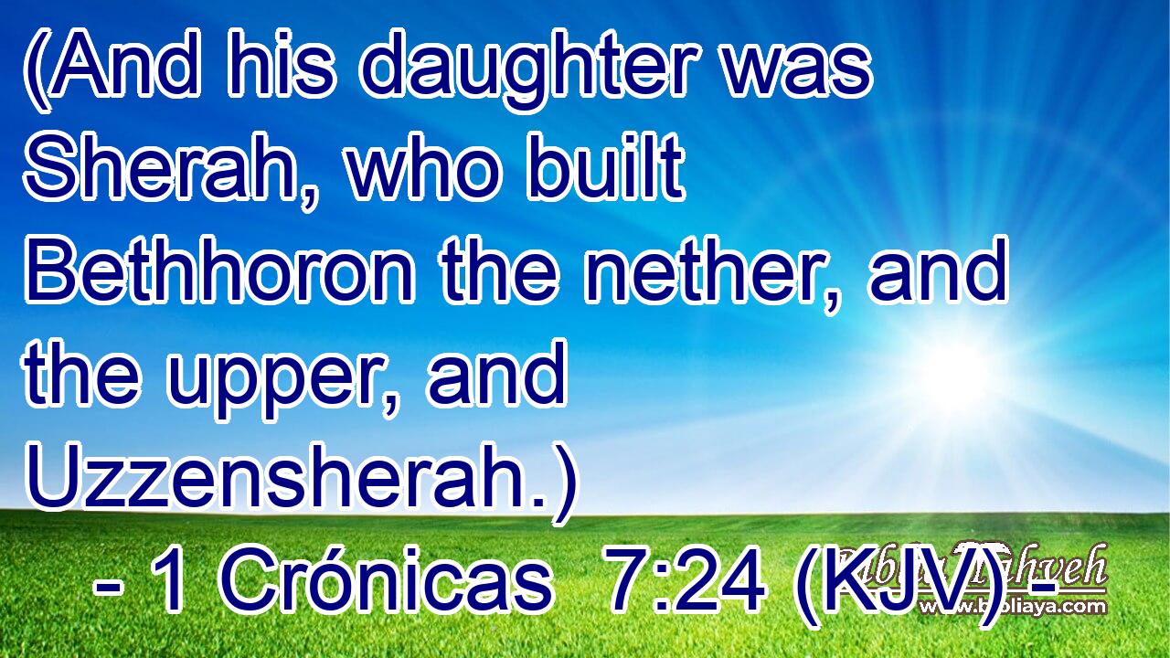 (And his daughter was Sherah, who built Bethhoron the nether, and the upper, and Uzzensherah.)