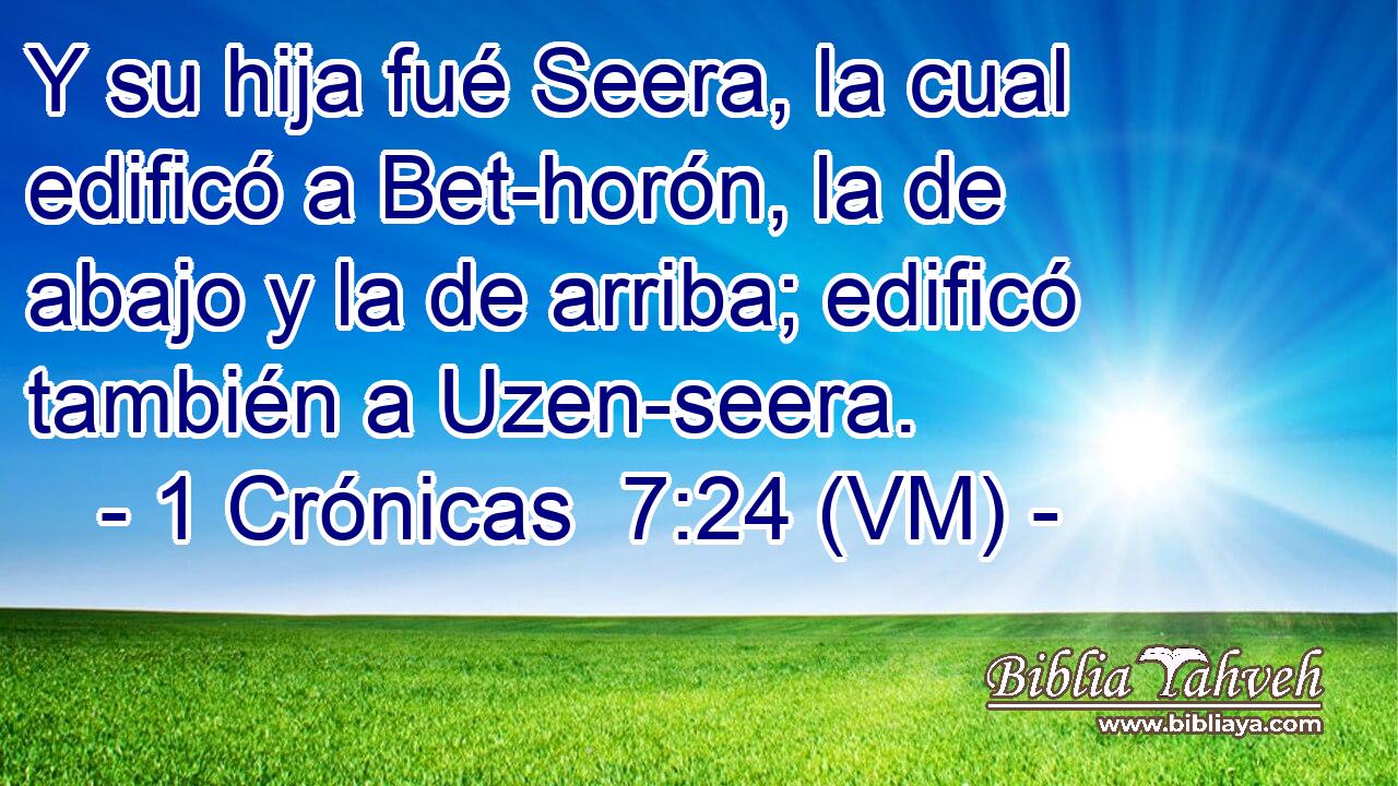  Y su hija fué Seera, la cual edificó a Bet-horón, la de abajo y la de arriba; edificó también a Uzen-seera. 