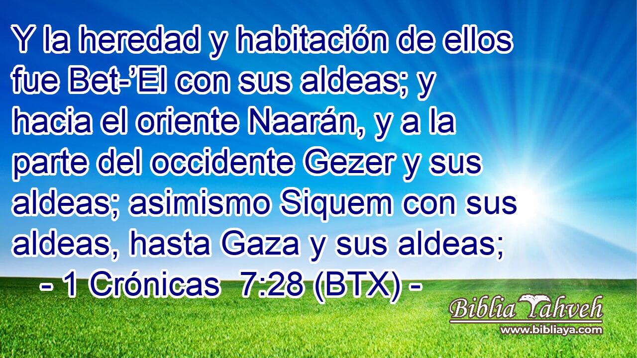 Y la heredad y habitación de ellos fue Bet-’El con sus aldeas; y hacia el oriente Naarán, y a la parte del occidente Gezer y sus aldeas; asimismo Siquem con sus aldeas, hasta Gaza y sus aldeas;
