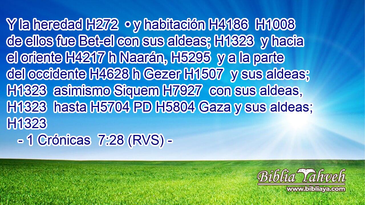 Y la heredad H272  • y habitación H4186  H1008 de ellos fue Bet-el con sus aldeas; H1323  y hacia el oriente H4217 h Naarán, H5295  y a la parte del occidente H4628 h Gezer H1507  y sus aldeas; H1323  asimismo Siquem H7927  con sus aldeas, H1323  hasta H5704 PD H5804 Gaza y sus aldeas; H1323  