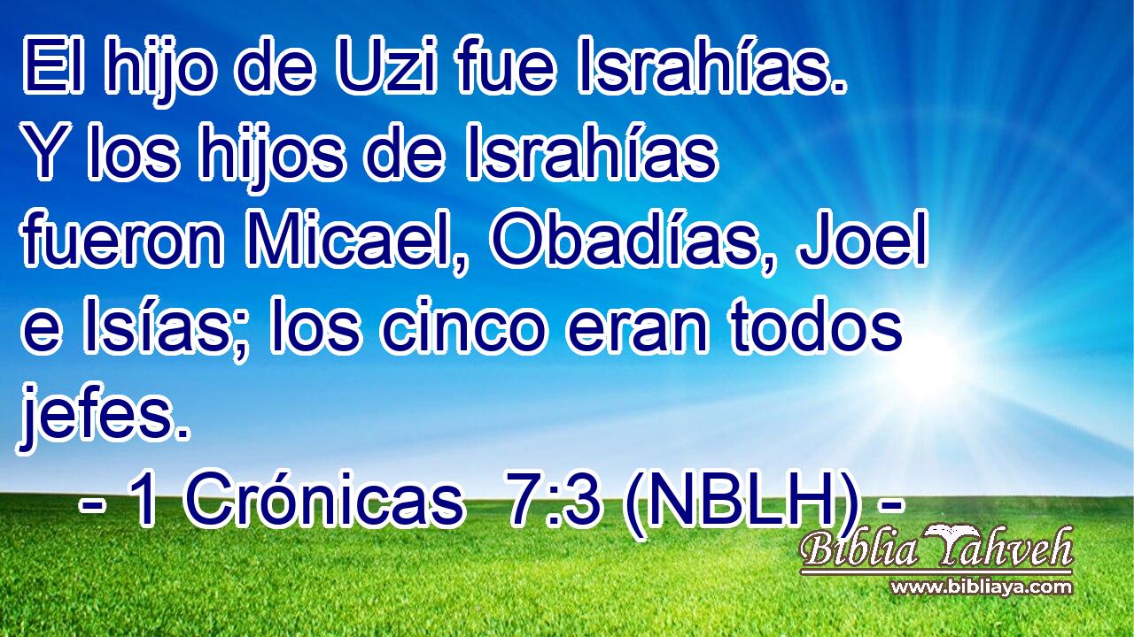  El hijo de Uzi fue Israhías. Y los hijos de Israhías fueron Micael, Obadías, Joel e Isías; los cinco eran todos jefes. 