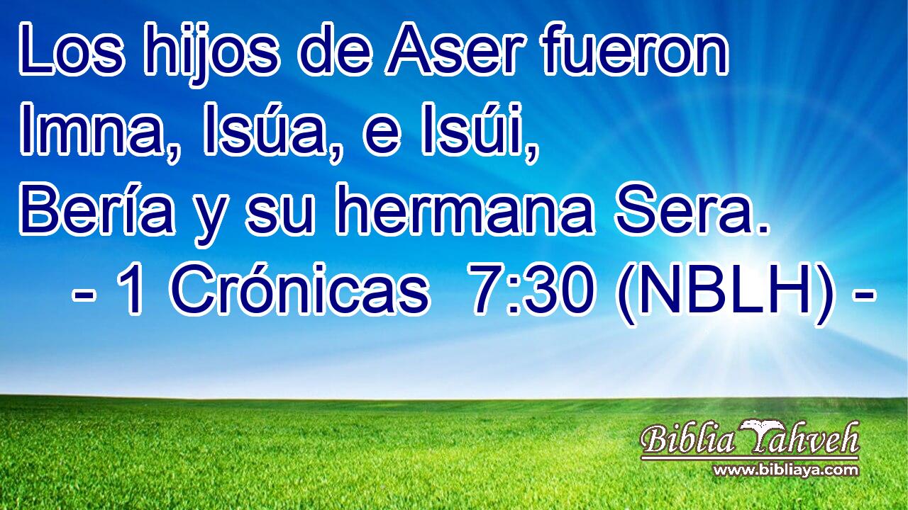  Los hijos de Aser fueron Imna, Isúa, e Isúi, Bería y su hermana Sera. 