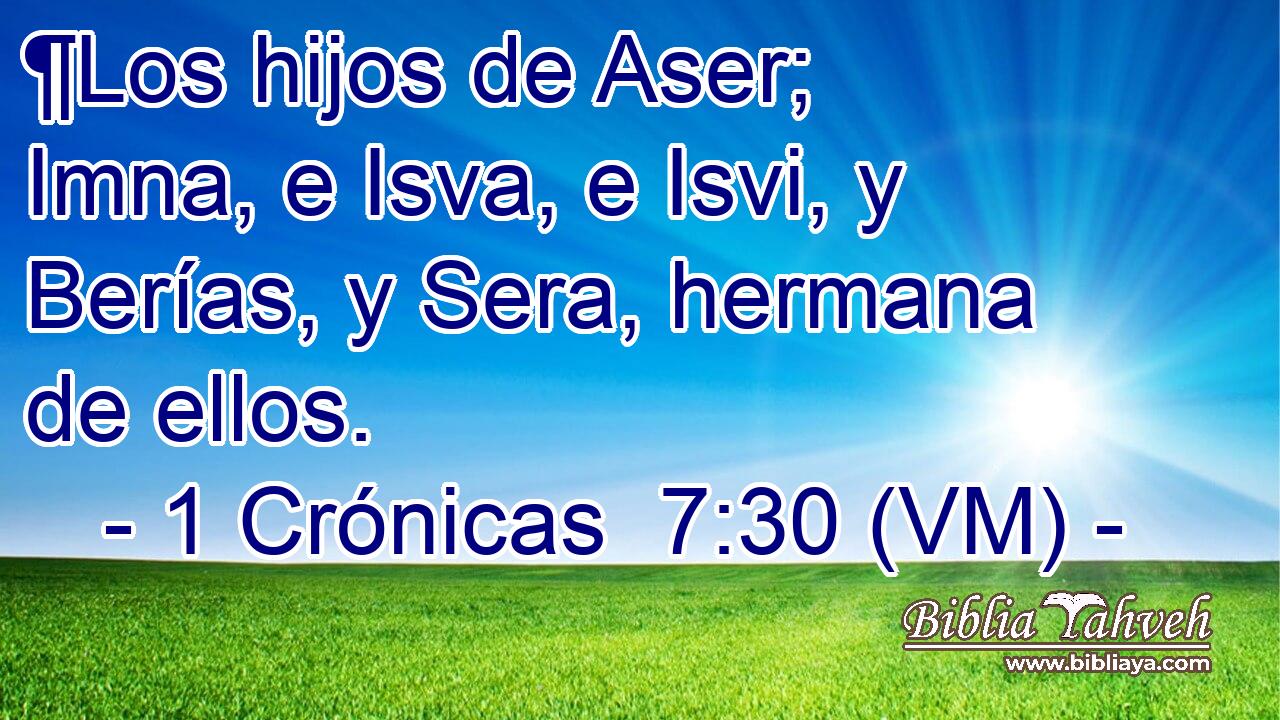  ¶Los hijos de Aser; Imna, e Isva, e Isvi, y Berías, y Sera, hermana de ellos. 