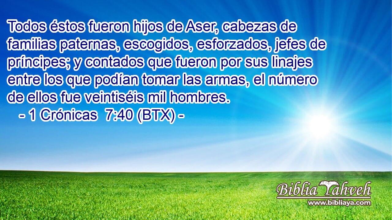 Todos éstos fueron hijos de Aser, cabezas de familias paternas, escogidos, esforzados, jefes de príncipes; y contados que fueron por sus linajes entre los que podían tomar las armas, el número de ellos fue veintiséis mil hombres.