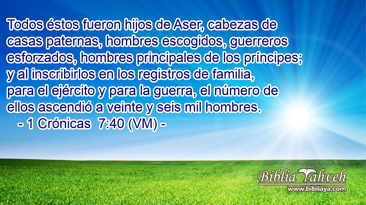  Todos éstos fueron hijos de Aser, cabezas de casas paternas, hombres escogidos, guerreros esforzados, hombres principales de los príncipes; y al inscribirlos en los registros de familia, para el ejército y para la guerra, el número de ellos ascendió a veinte y seis mil hombres. 