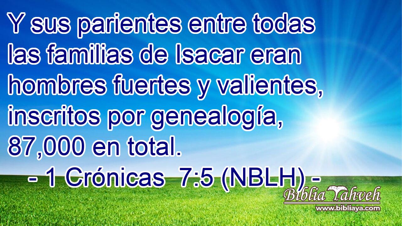  Y sus parientes entre todas las familias de Isacar eran hombres fuertes y valientes, inscritos por genealogía, 87,000 en total. 