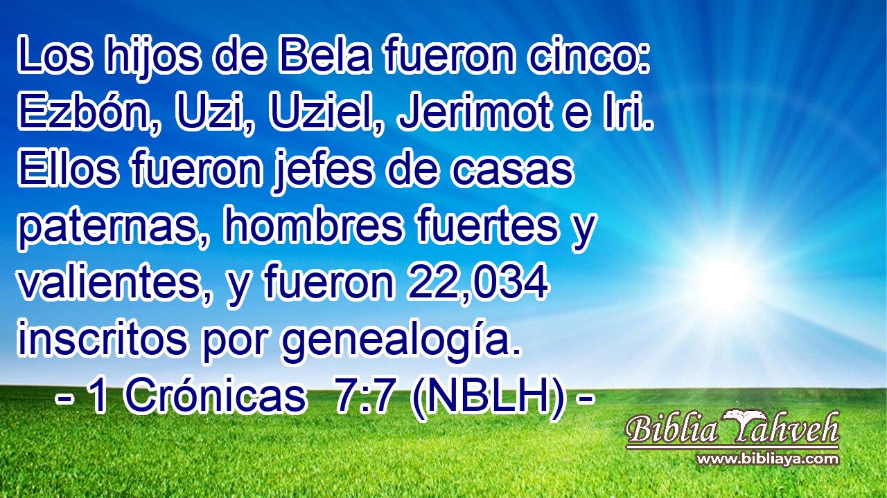  Los hijos de Bela fueron cinco: Ezbón, Uzi, Uziel, Jerimot e Iri. Ellos fueron jefes de casas paternas, hombres fuertes y valientes, y fueron 22,034 inscritos por genealogía. 