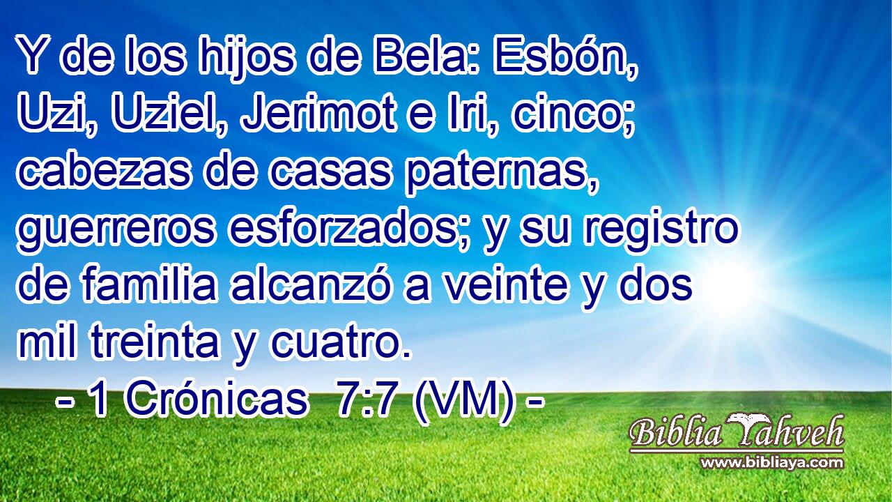  Y de los hijos de Bela: Esbón, Uzi, Uziel, Jerimot e Iri, cinco; cabezas de casas paternas, guerreros esforzados; y su registro de familia alcanzó a veinte y dos mil treinta y cuatro. 