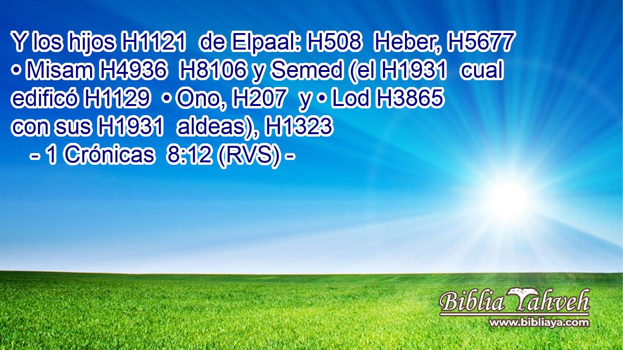 Y los hijos H1121  de Elpaal: H508  Heber, H5677  • Misam H4936  H8106 y Semed (el H1931  cual edificó H1129  • Ono, H207  y • Lod H3865  con sus H1931  aldeas), H1323  