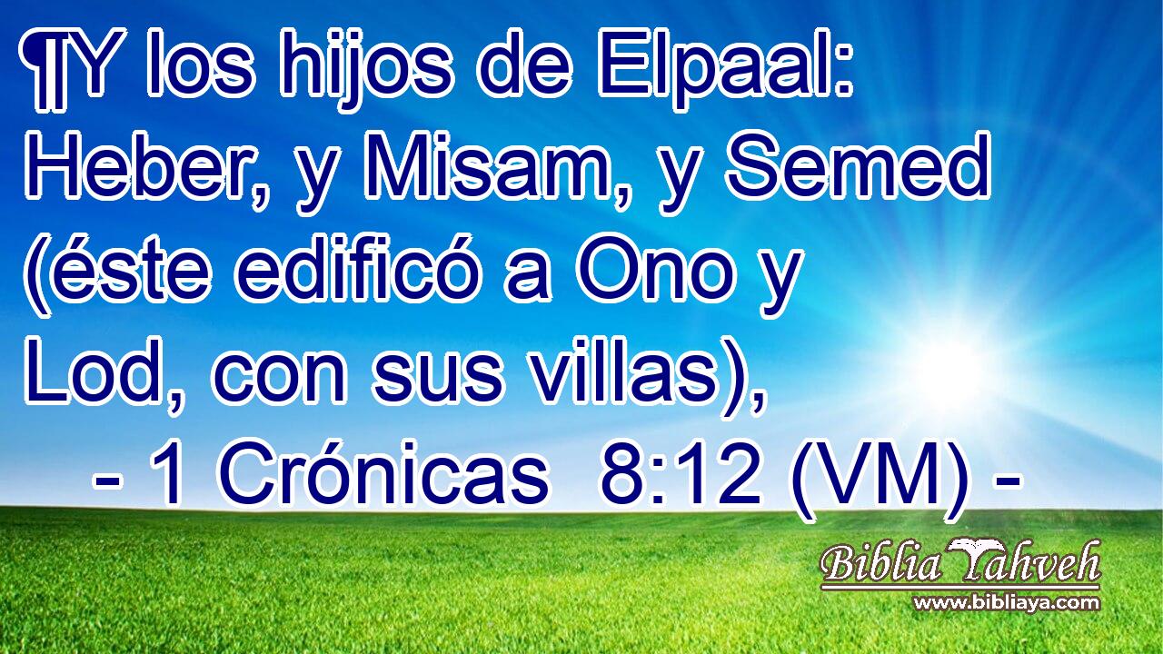  ¶Y los hijos de Elpaal: Heber, y Misam, y Semed (éste edificó a Ono y Lod, con sus villas), 