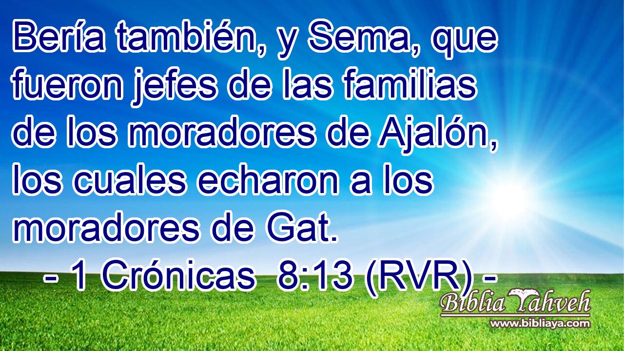 Bería también, y Sema, que fueron jefes de las familias de los moradores de Ajalón, los cuales echaron a los moradores de Gat.