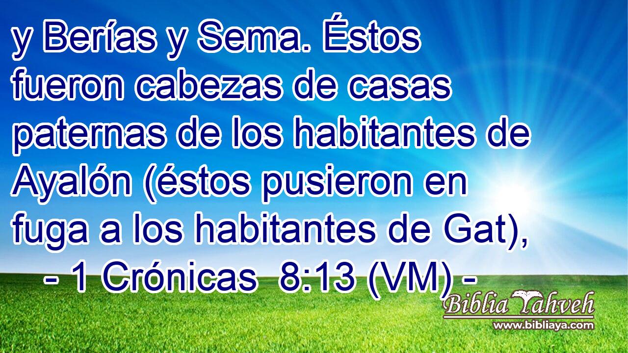  y Berías y Sema. Éstos fueron cabezas de casas paternas de los habitantes de Ayalón (éstos pusieron en fuga a los habitantes de Gat), 