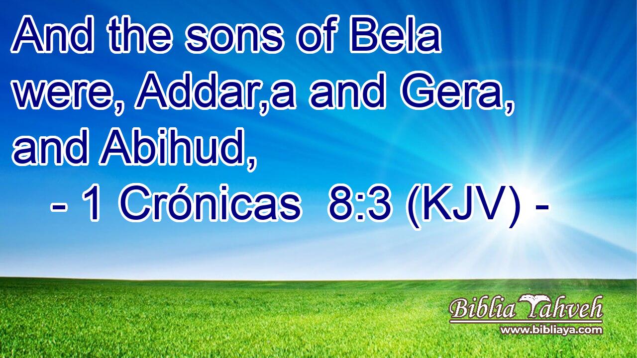 And the sons of Bela were, Addar,a and Gera, and Abihud,