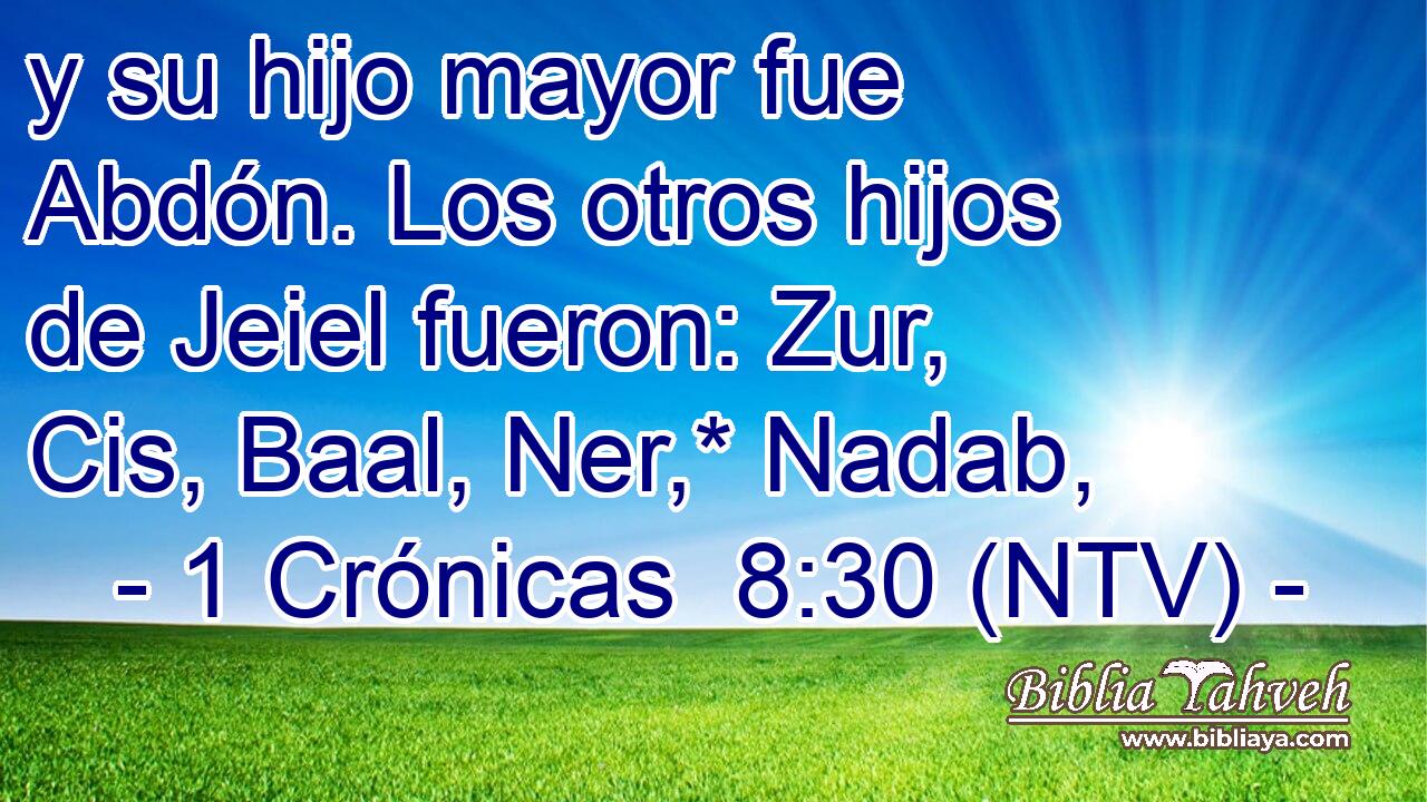 y su hijo mayor fue Abdón. Los otros hijos de Jeiel fueron: Zur, Cis, Baal, Ner,* Nadab,