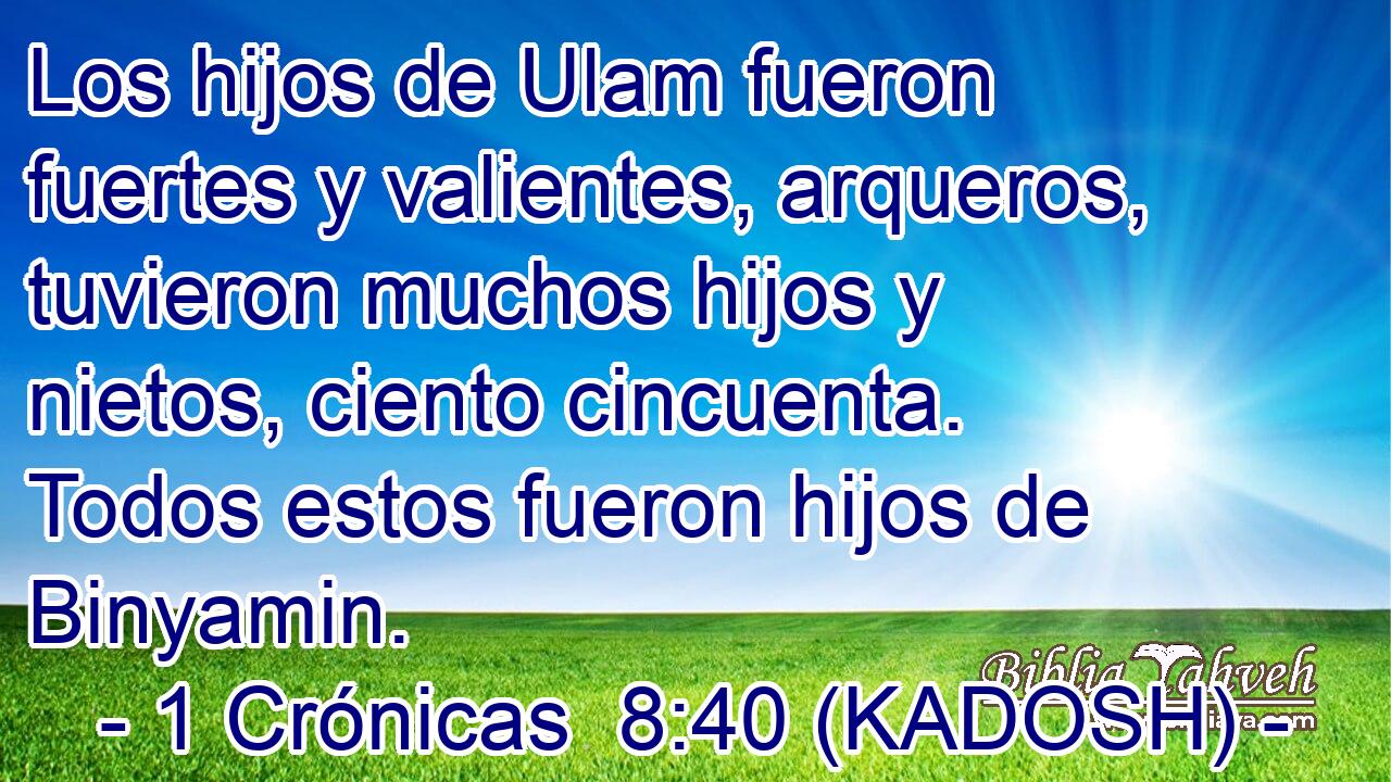  Los hijos de Ulam fueron fuertes y valientes, arqueros, tuvieron muchos hijos y nietos, ciento cincuenta. Todos estos fueron hijos de Binyamin. 