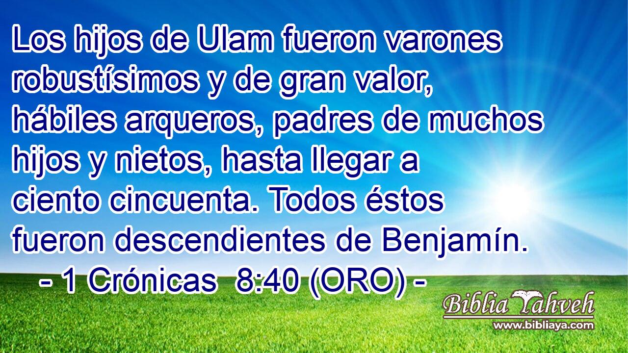  Los hijos de Ulam fueron varones robustísimos y de gran valor, hábiles arqueros, padres de muchos hijos y nietos, hasta llegar a ciento cincuenta. Todos éstos fueron descendientes de Benjamín. 