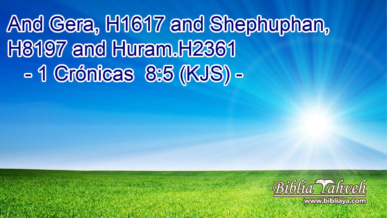 And Gera, H1617 and Shephuphan, H8197 and Huram.H2361