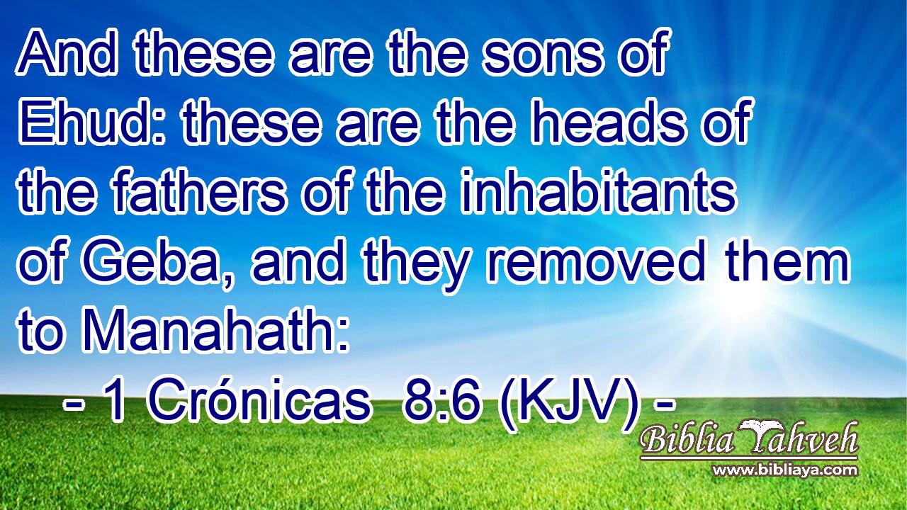 And these are the sons of Ehud: these are the heads of the fathers of the inhabitants of Geba, and they removed them to Manahath: