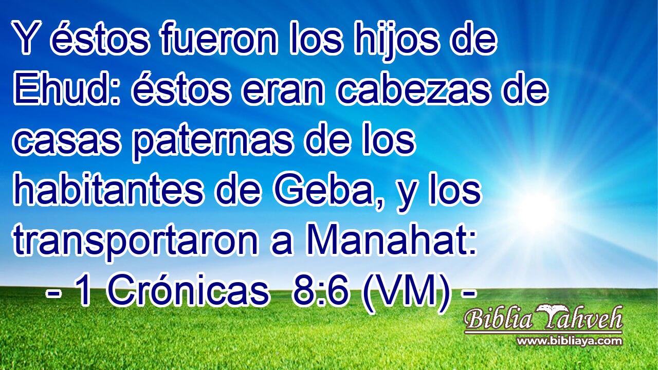  Y éstos fueron los hijos de Ehud: éstos eran cabezas de casas paternas de los habitantes de Geba, y los transportaron a Manahat: 