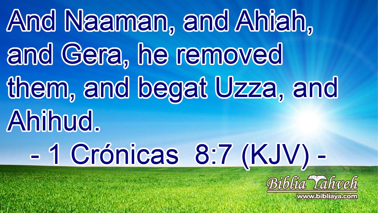 And Naaman, and Ahiah, and Gera, he removed them, and begat Uzza, and Ahihud.