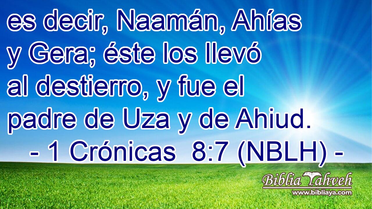  es decir, Naamán, Ahías y Gera; éste los llevó al destierro, y fue el padre de Uza y de Ahiud. 