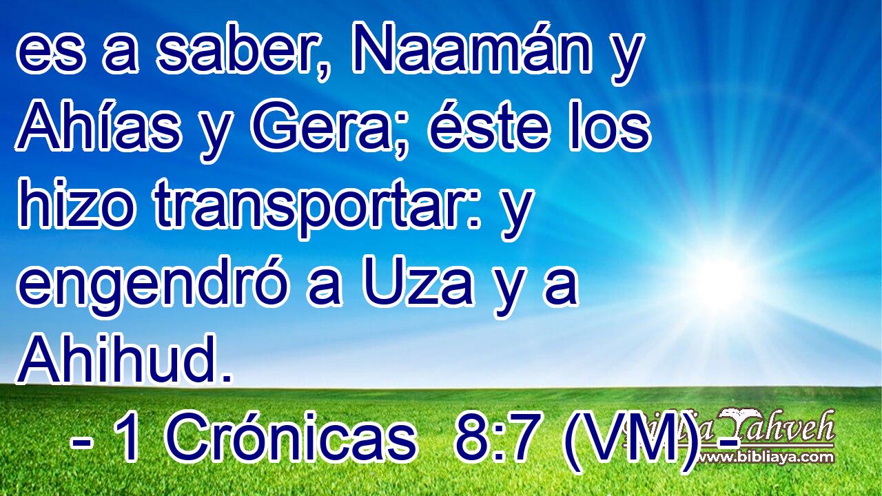  es a saber, Naamán y Ahías y Gera; éste los hizo transportar: y engendró a Uza y a Ahihud. 