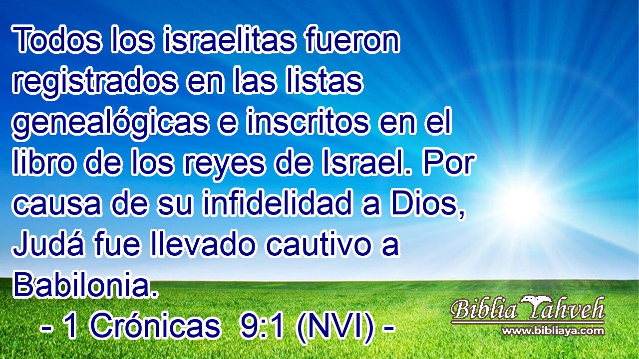  Todos los israelitas fueron registrados en las listas genealógicas e inscritos en el libro de los reyes de Israel. Por causa de su infidelidad a Dios, Judá fue llevado cautivo a Babilonia. 