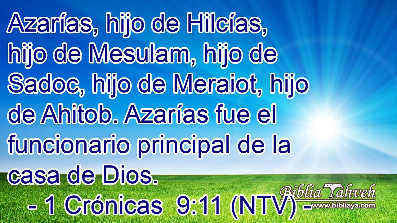 Azarías, hijo de Hilcías, hijo de Mesulam, hijo de Sadoc, hijo de Meraiot, hijo de Ahitob. Azarías fue el funcionario principal de la casa de Dios.