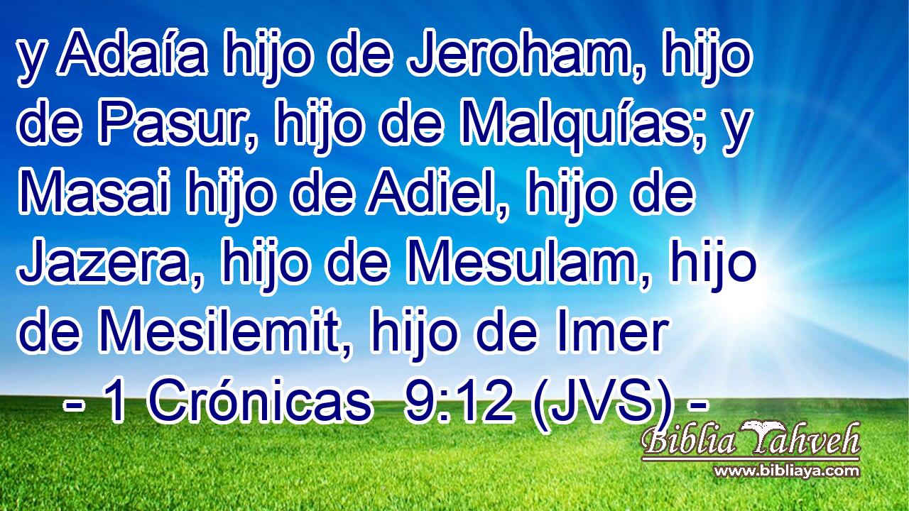 y Adaía hijo de Jeroham, hijo de Pasur, hijo de Malquías; y Masai hijo de Adiel, hijo de Jazera, hijo de Mesulam, hijo de Mesilemit, hijo de Imer