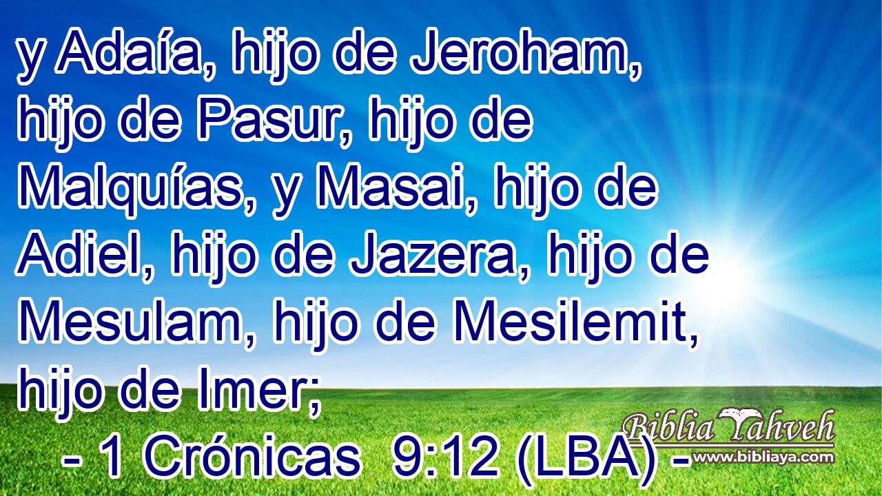 y Adaía, hijo de Jeroham, hijo de Pasur, hijo de Malquías, y Masai, hijo de Adiel, hijo de Jazera, hijo de Mesulam, hijo de Mesilemit, hijo de Imer;